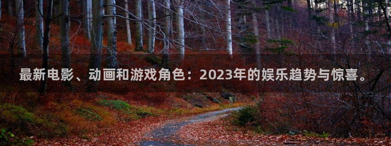 辉达娱乐平台注册开户：最新电影、动画和游戏角色：2023年的