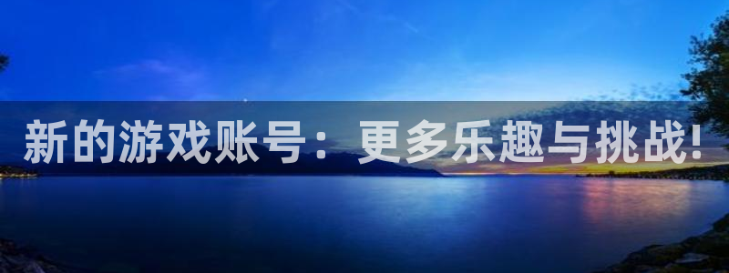 辉达娱乐注册官方登录app：新的游戏账号：更多乐趣与挑战!