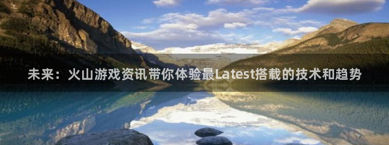 辉达娱乐app下载|下载地址：未来：火山游戏资讯带你体验最L