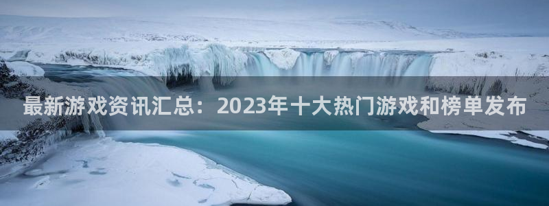 辉达娱乐4主管：最新游戏资讯汇总：2023年十大热门游戏和榜