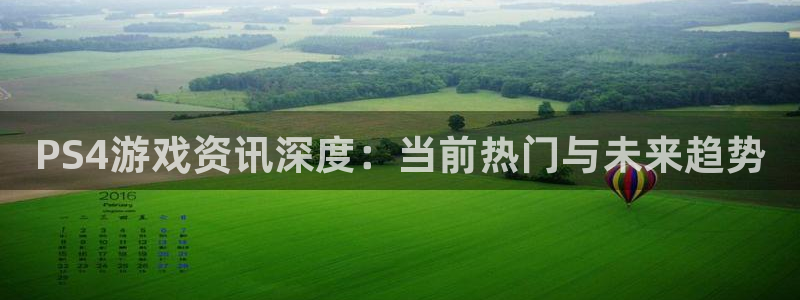 辉达娱乐官方平台：PS4游戏资讯深度：当前热门与未来趋势