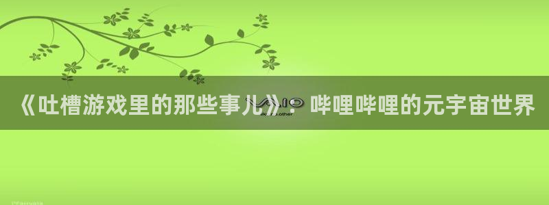 辉达娱乐测速：《吐槽游戏里的那些事儿》：哔哩哔哩的元宇宙世界