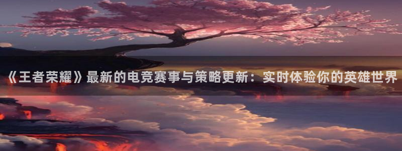 辉达娱乐注册官方登录app：《王者荣耀》最新的电竞赛事与策略